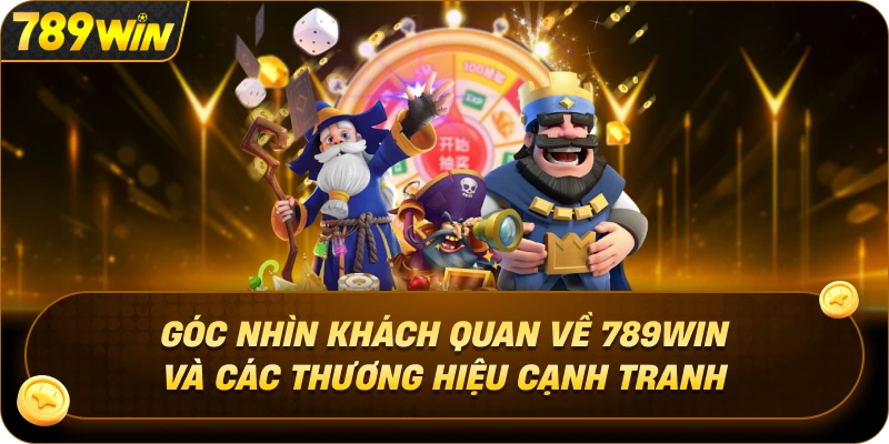 Góc Nhìn Khách Quan Về 789WIN Và Các Thương Hiệu Cạnh Tranh